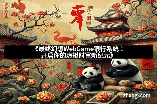 《最终幻想WebGame银行系统：开启你的虚拟财富新纪元》