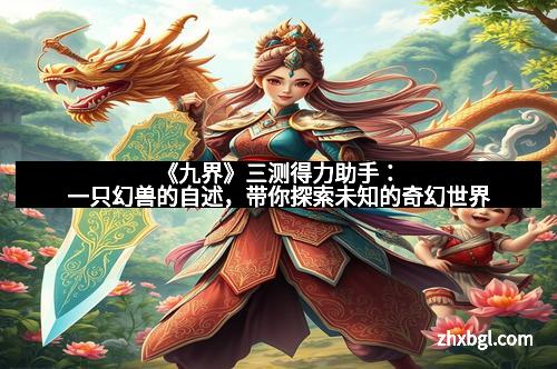 《九界》三测得力助手：一只幻兽的自述，带你探索未知的奇幻世界