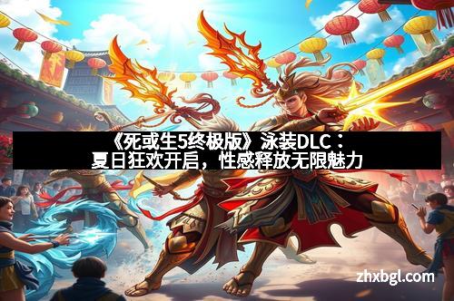 《死或生5终极版》泳装DLC：夏日狂欢开启，性感释放无限魅力